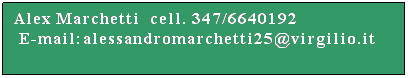 Casella di testo: Alex Marchetti  cell. 347/6640192
 E-mail:alessandromarchetti25@virgilio.it
 
